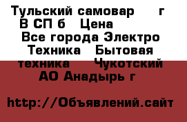 Тульский самовар 1985г. В СП-б › Цена ­ 2 000 - Все города Электро-Техника » Бытовая техника   . Чукотский АО,Анадырь г.